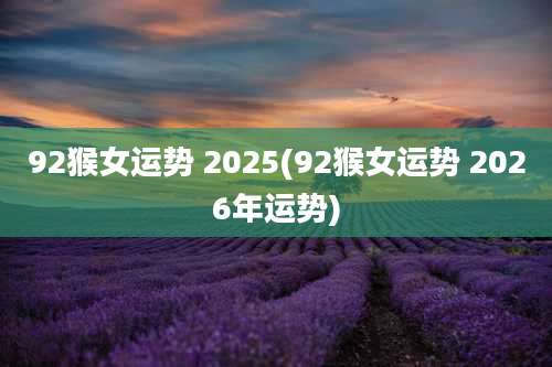 92猴女运势 2025(92猴女运势 2026年运势)