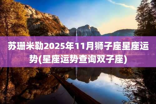 苏珊米勒2025年11月狮子座星座运势(星座运势查询双子座)