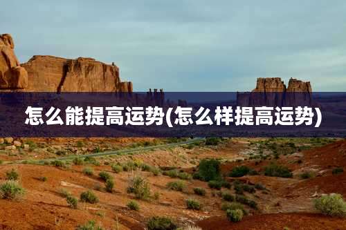 怎么能提高运势(怎么样提高运势)