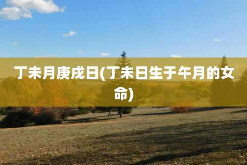 丁未月庚戌日(丁未日生于午月的女命)