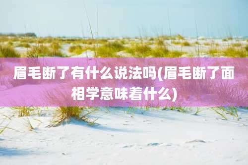 眉毛断了有什么说法吗(眉毛断了面相学意味着什么)