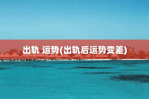 出轨 运势(出轨后运势变差)