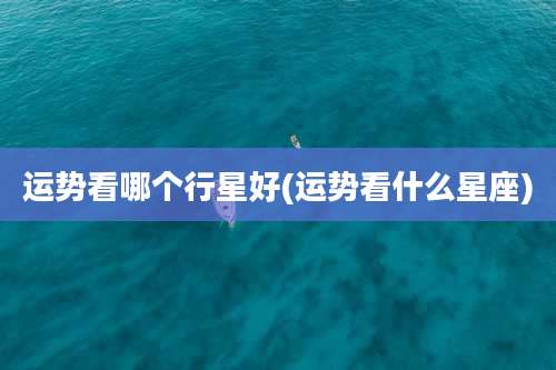 运势看哪个行星好(运势看什么星座)