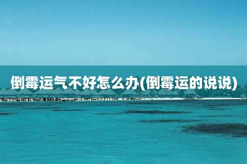 倒霉运气不好怎么办(倒霉运的说说)