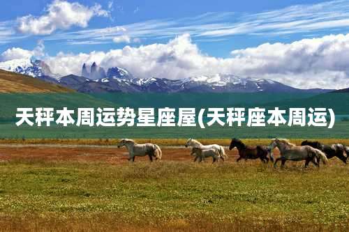 天秤本周运势星座屋(天秤座本周运)