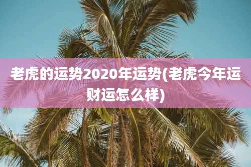 老虎的运势2020年运势(老虎今年运财运怎么样)