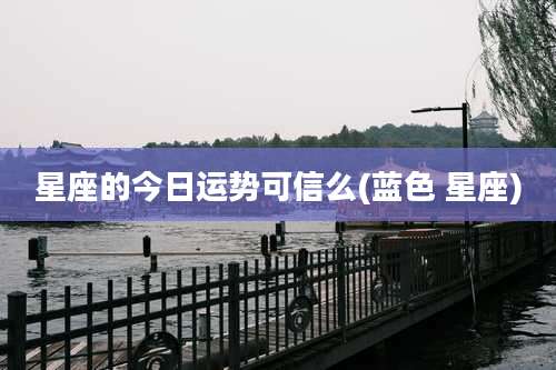 星座的今日运势可信么(蓝色 星座)