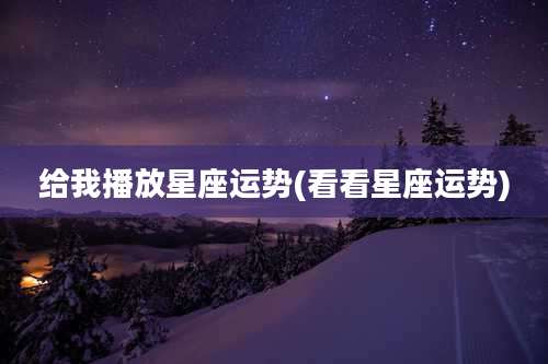 给我播放星座运势(看看星座运势)