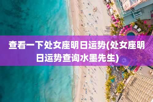 查看一下处女座明日运势(处女座明日运势查询水墨先生)