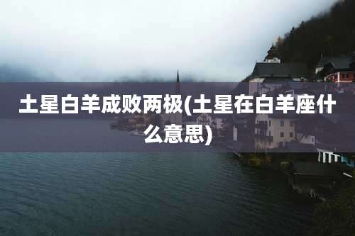 土星白羊成败两极(土星在白羊座什么意思)