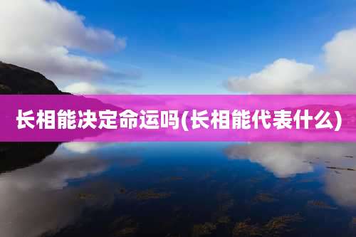 长相能决定命运吗(长相能代表什么)