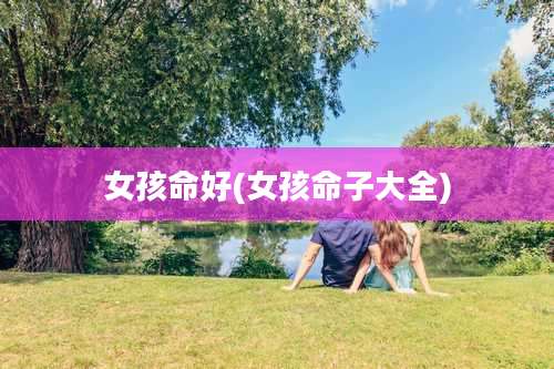 女孩命好(女孩命子大全)
