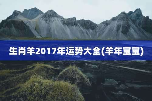 生肖羊2017年运势大全(羊年宝宝)