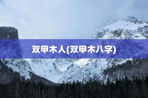 双甲木人(双甲木八字)