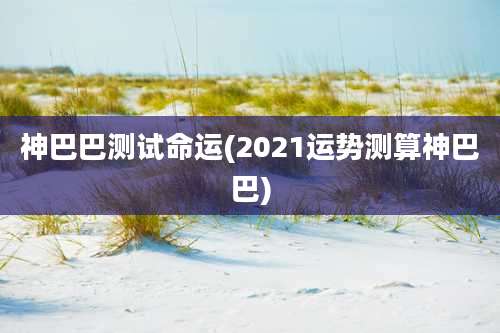 神巴巴测试命运(2021运势测算神巴巴)