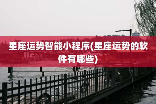 星座运势智能小程序(星座运势的软件有哪些)