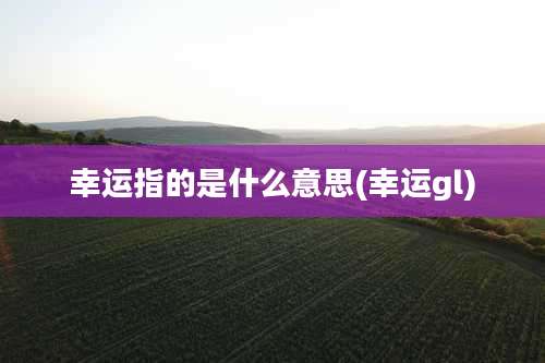 幸运指的是什么意思(幸运gl)