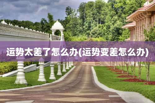运势太差了怎么办(运势变差怎么办)