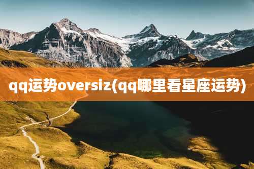 qq运势oversiz(qq哪里看星座运势)