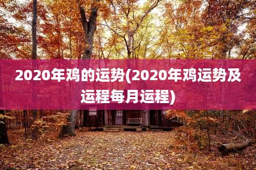 2020年鸡的运势(2020年鸡运势及运程每月运程)