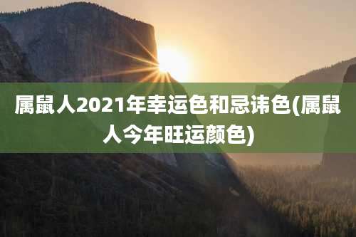 属鼠人2021年幸运色和忌讳色(属鼠人今年旺运颜色)