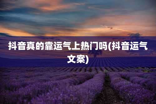 抖音真的靠运气上热门吗(抖音运气文案)