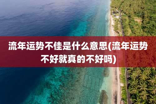 流年运势不佳是什么意思(流年运势不好就真的不好吗)