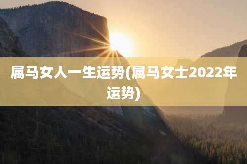 属马女人一生运势(属马女士2022年运势)