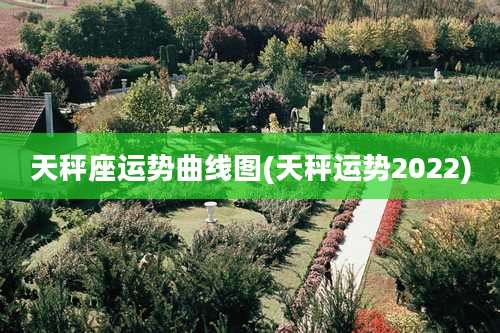 天秤座运势曲线图(天秤运势2022)