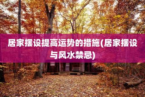 居家摆设提高运势的措施(居家摆设与风水禁忌)