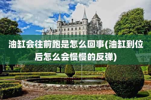 油缸会往前跑是怎么回事(油缸到位后怎么会慢慢的反弹)