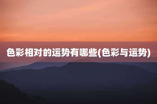 色彩相对的运势有哪些(色彩与运势)