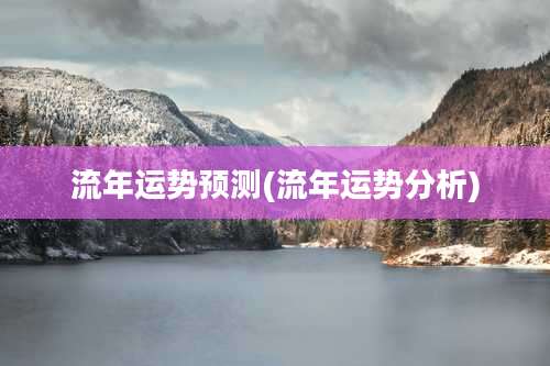 流年运势预测(流年运势分析)