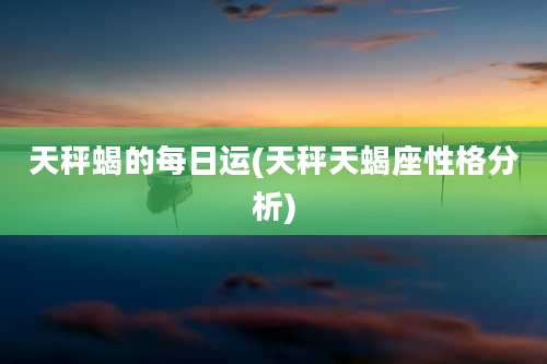 天秤蝎的每日运(天秤天蝎座性格分析)