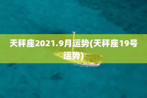 天秤座2021.9月运势(天秤座19号运势)