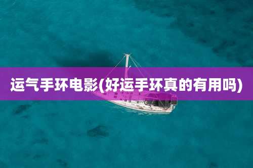 运气手环电影(好运手环真的有用吗)