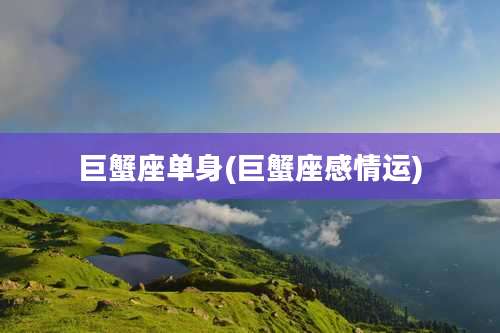 巨蟹座单身(巨蟹座感情运)