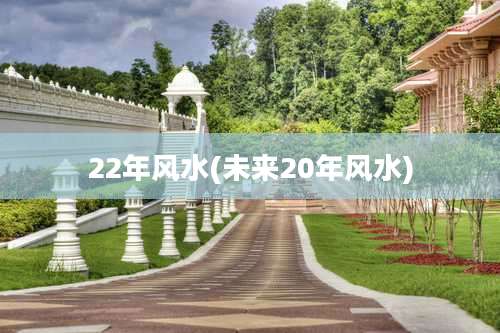 22年风水(未来20年风水)