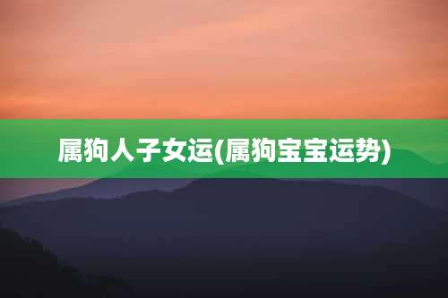 属狗人子女运(属狗宝宝运势)