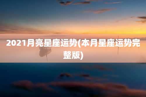 2021月亮星座运势(本月星座运势完整版)