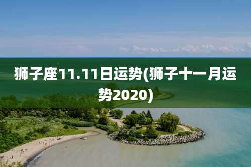 狮子座11.11日运势(狮子十一月运势2020)