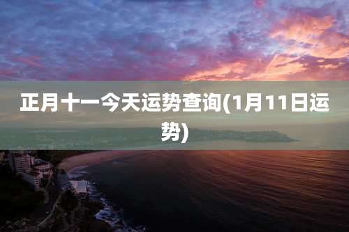 正月十一今天运势查询(1月11日运势)