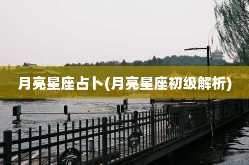 月亮星座占卜(月亮星座初级解析)
