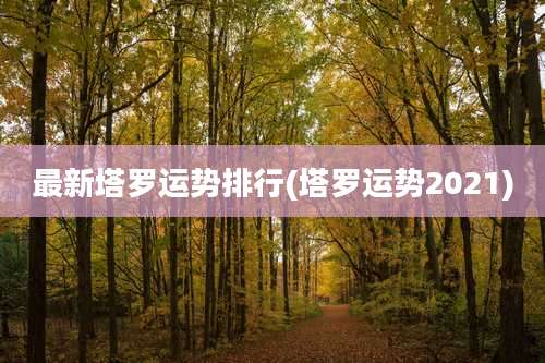 最新塔罗运势排行(塔罗运势2021)