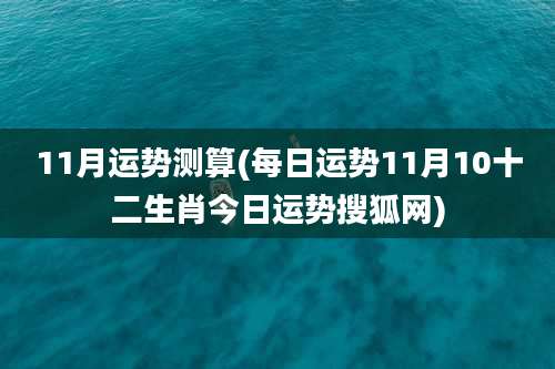 11月运势测算(每日运势11月10十二生肖今日运势搜狐网)