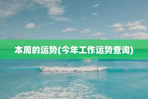 本周的运势(今年工作运势查询)