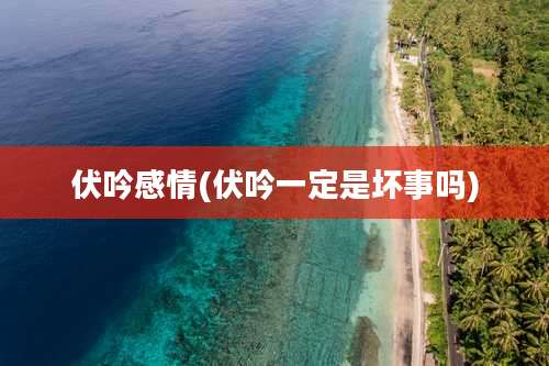 伏吟感情(伏吟一定是坏事吗)