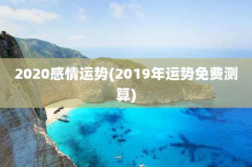 2020感情运势(2019年运势免费测算)