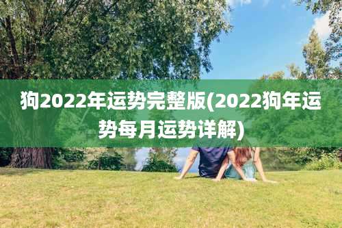 狗2022年运势完整版(2022狗年运势每月运势详解)