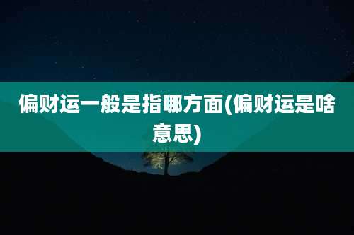 偏财运一般是指哪方面(偏财运是啥意思)